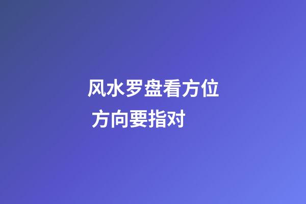 风水罗盘看方位 方向要指对